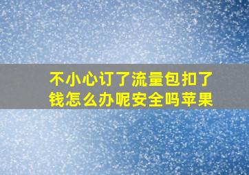 不小心订了流量包扣了钱怎么办呢安全吗苹果