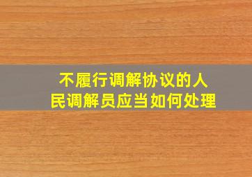 不履行调解协议的人民调解员应当如何处理