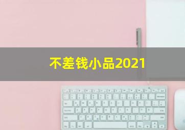 不差钱小品2021