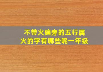 不带火偏旁的五行属火的字有哪些呢一年级