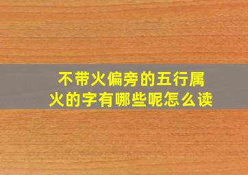 不带火偏旁的五行属火的字有哪些呢怎么读