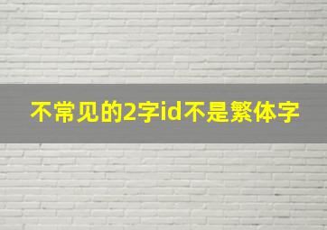 不常见的2字id不是繁体字