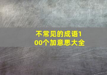 不常见的成语100个加意思大全