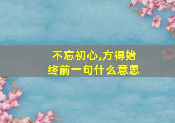 不忘初心,方得始终前一句什么意思