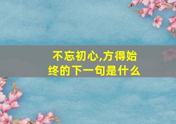 不忘初心,方得始终的下一句是什么