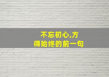 不忘初心,方得始终的前一句