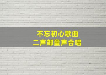 不忘初心歌曲二声部童声合唱