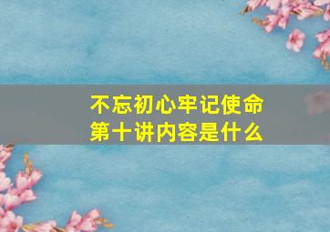 不忘初心牢记使命第十讲内容是什么