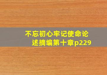 不忘初心牢记使命论述摘编第十章p229