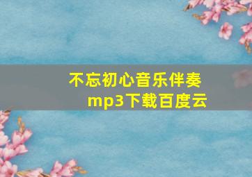 不忘初心音乐伴奏mp3下载百度云