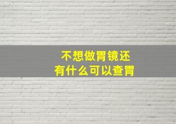 不想做胃镜还有什么可以查胃