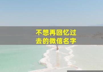 不想再回忆过去的微信名字