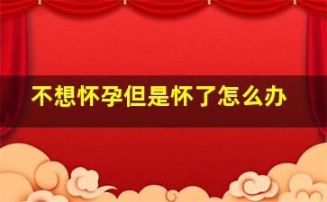 不想怀孕但是怀了怎么办