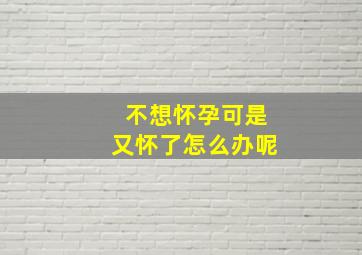 不想怀孕可是又怀了怎么办呢