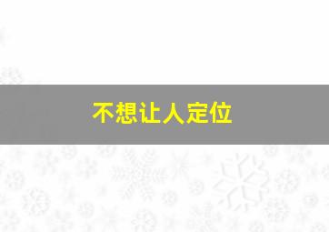 不想让人定位