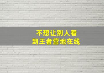 不想让别人看到王者营地在线