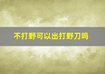 不打野可以出打野刀吗