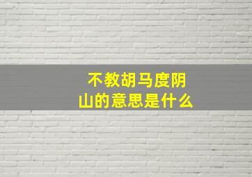 不教胡马度阴山的意思是什么