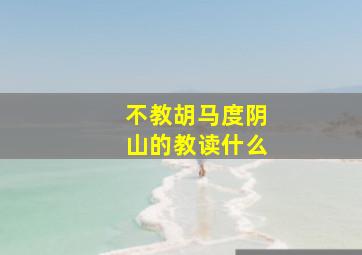 不教胡马度阴山的教读什么