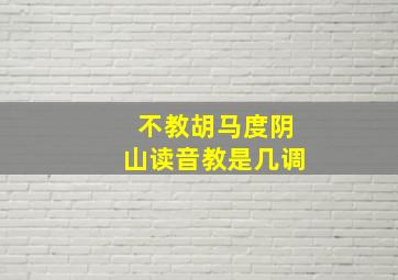 不教胡马度阴山读音教是几调