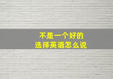 不是一个好的选择英语怎么说