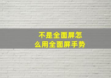 不是全面屏怎么用全面屏手势