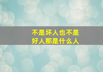 不是坏人也不是好人那是什么人