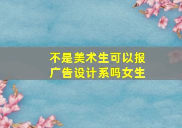 不是美术生可以报广告设计系吗女生