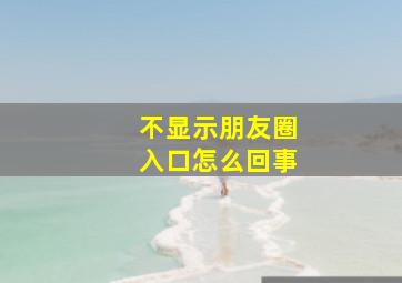 不显示朋友圈入口怎么回事