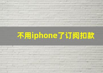 不用iphone了订阅扣款