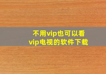 不用vip也可以看vip电视的软件下载