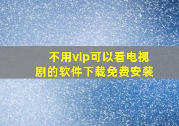 不用vip可以看电视剧的软件下载免费安装