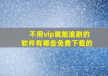 不用vip就能追剧的软件有哪些免费下载的