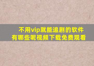 不用vip就能追剧的软件有哪些呢视频下载免费观看