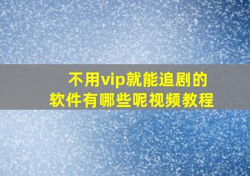 不用vip就能追剧的软件有哪些呢视频教程