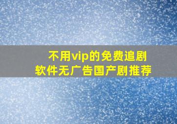 不用vip的免费追剧软件无广告国产剧推荐