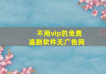 不用vip的免费追剧软件无广告网