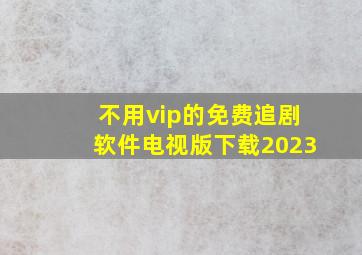 不用vip的免费追剧软件电视版下载2023