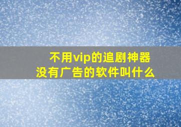 不用vip的追剧神器没有广告的软件叫什么