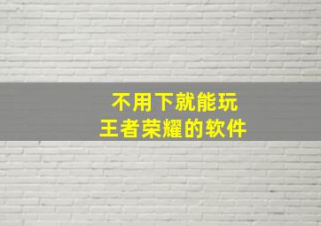 不用下就能玩王者荣耀的软件