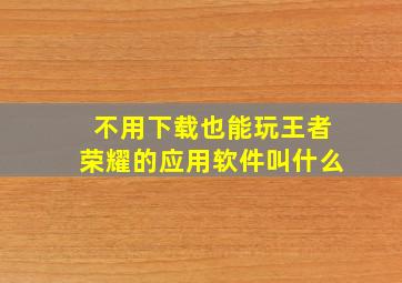 不用下载也能玩王者荣耀的应用软件叫什么