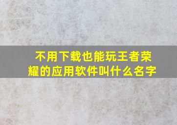 不用下载也能玩王者荣耀的应用软件叫什么名字