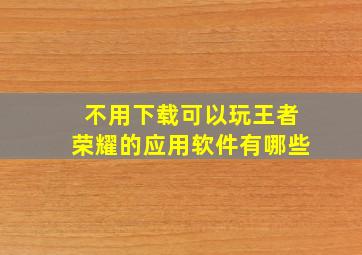 不用下载可以玩王者荣耀的应用软件有哪些