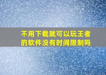 不用下载就可以玩王者的软件没有时间限制吗