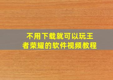 不用下载就可以玩王者荣耀的软件视频教程