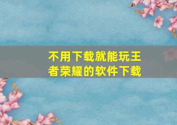 不用下载就能玩王者荣耀的软件下载