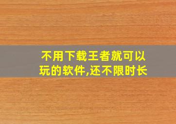 不用下载王者就可以玩的软件,还不限时长