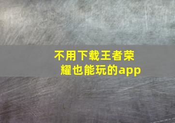 不用下载王者荣耀也能玩的app