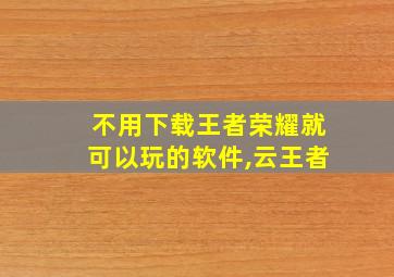 不用下载王者荣耀就可以玩的软件,云王者