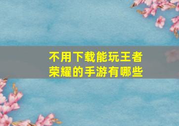 不用下载能玩王者荣耀的手游有哪些